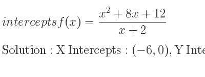 The intercepts of f(x)=(x^2+8x+12)/(x+2) is X Intercepts: (-6,0),Y Intercepts: (0,6)